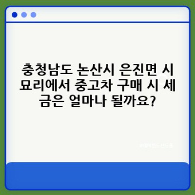충청남도 논산시 은진면 시묘리 중고차 세금 계산 완벽 가이드: 내 차 값은 얼마일까요?