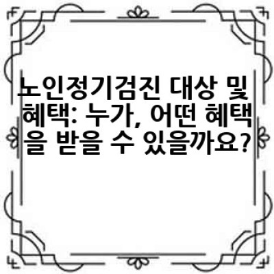 65세 이상 어르신, 노인정기검진 어떻게 받고 무엇이 좋을까요?