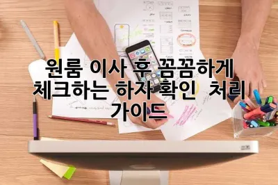 원룸 이사 후, 꼼꼼하게 체크하는 하자 확인 & 처리 가이드