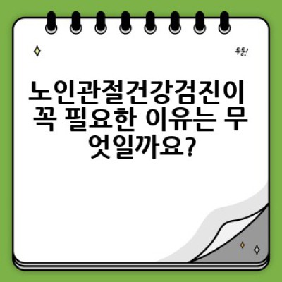 노인관절건강검진 요약정보 우선 확인: 건강하게 100세 시대를 위한 필수 가이드