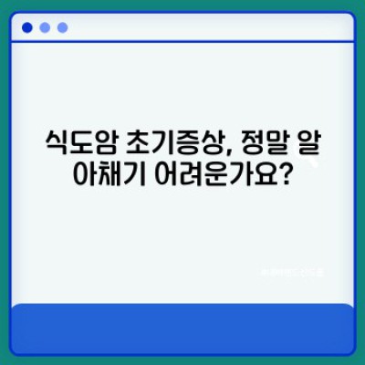 식도암 초기증상, 당신은 괜찮은가요?  조기 발견의 중요성과 증상 체크리스트