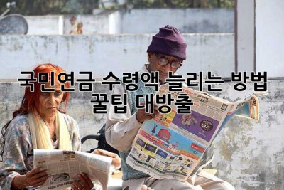 국민연금 수령액 늘리는 방법, 꿀팁 대방출!