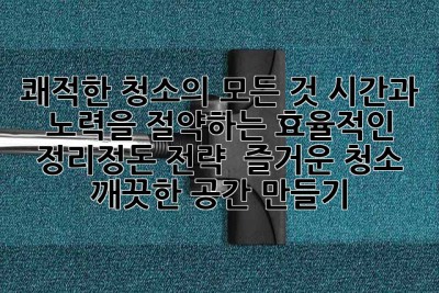 쾌적한 청소의 모든 것: 시간과 노력을 절약하는 효율적인 정리정돈 전략 - 즐거운 청소, 깨끗한 공간 만들기
