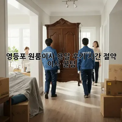 영등포 원룸이사 용달 후기: 시간 절약 이사 꿀팁!