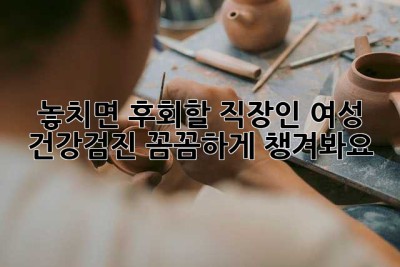 놓치면 후회할 직장인 여성 건강검진, 꼼꼼하게 챙겨봐요! 💖