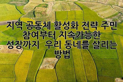 지역 공동체 활성화 전략: 주민 참여부터 지속가능한 성장까지 - 우리 동네를 살리는 방법