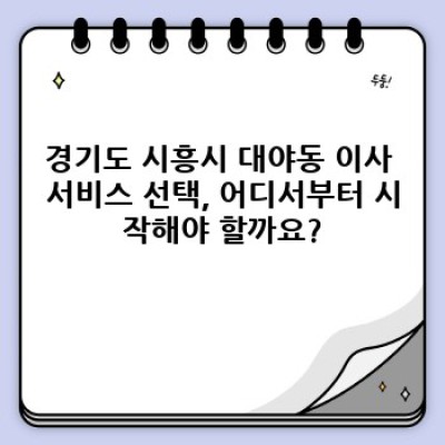 경기도 시흥시 대야동 이사 비용 비교: 이사 서비스 선택 완벽 가이드