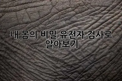 내 몸의 비밀, 유전자 검사로 알아보기