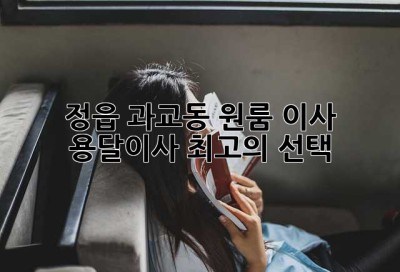 정읍 과교동 원룸 이사, 용달이사 최고의 선택!