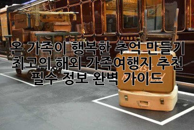 온 가족이 행복한 추억 만들기: 최고의 해외 가족여행지 추천 & 필수 정보 완벽 가이드