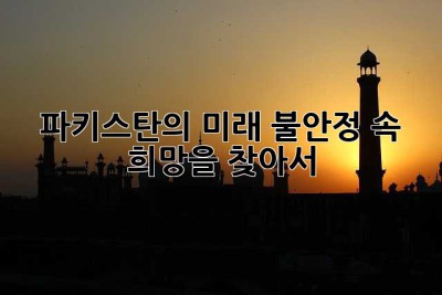 파키스탄의 미래: 불안정 속 희망을 찾아서